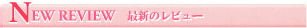 New Review 最新のレビュー