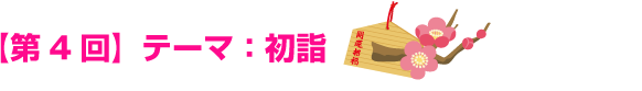 【第４回】テーマ：初詣