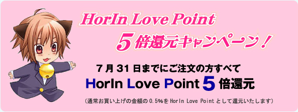 HorIn Love Point 5�{�Ҍ��L�����ց[���I 7��31���܂łɂ������̕����ׂ� HorIn Love Point5�{�Ҍ� �i�ʏ킨�����グ�̋��z��0.5����HorIn Love Point�Ƃ��ĊҌ��������܂��j