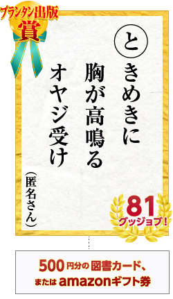 プランタン出版賞 ときめきに　胸が高鳴る　オヤジ受け　匿名さん 81グッジョブ！　500円分の図書カード、またはamazonギフト券