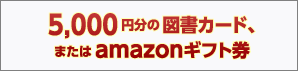 5,000円分の図書カード、またはamazonギフト券