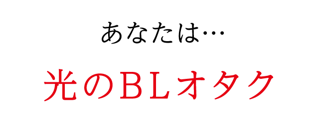 あなたは…光のBLオタク